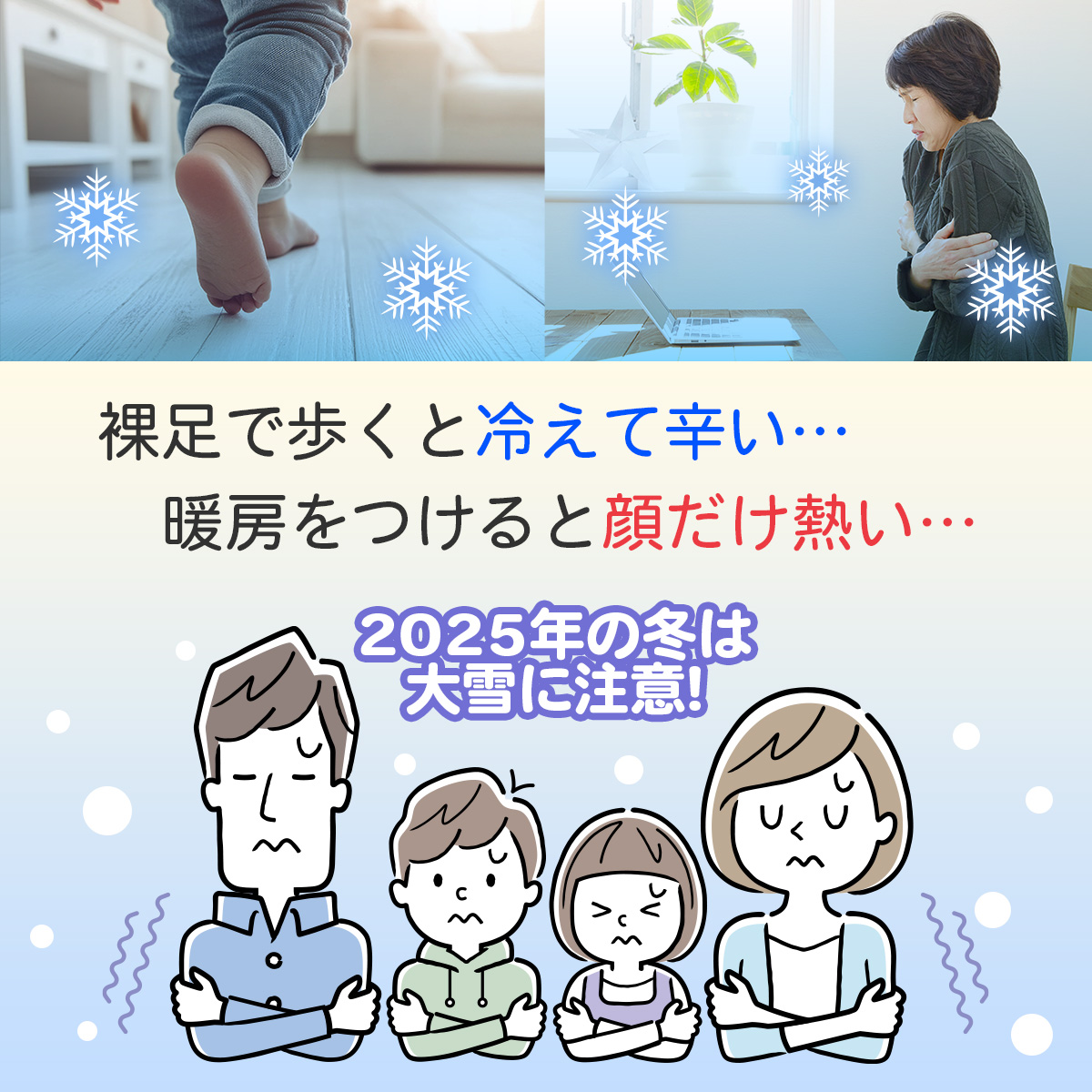 裸足で歩くと冷えて辛い、暖房をつけると顔だけ熱いと悩む冬の冷え対策。2025年の冬は大雪に注意と警告するイラストと、冷えに困る家族のイメージ画像