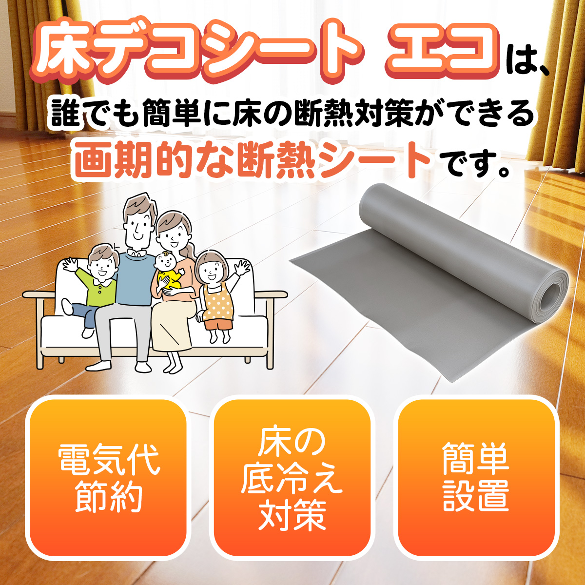 床デコシート エコは誰でも簡単に床の断熱対策ができる画期的な断熱シート。電気代節約・床の底冷え対策・簡単設置が特徴。家族のイラストと床に敷くロールシートの画像