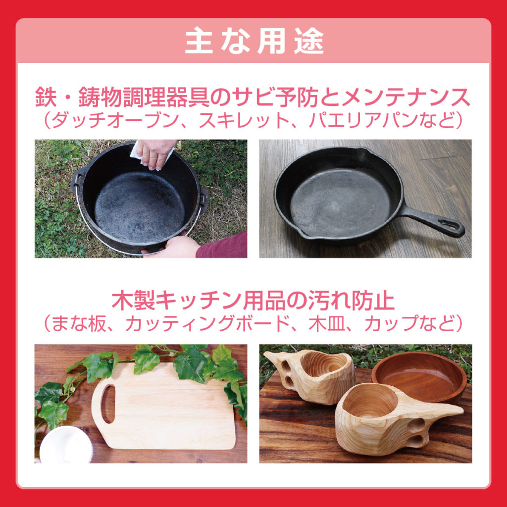 主な用途 鉄・鋳物調理器具のサビ予防とメンテナンス 木製キッチン用品の汚れ防止