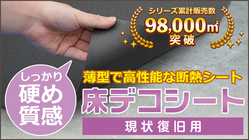 薄型で高性能な断熱シート 床デコシート現状復旧用 厚さ4ミリ シリーズ累計9万8000㎡突破